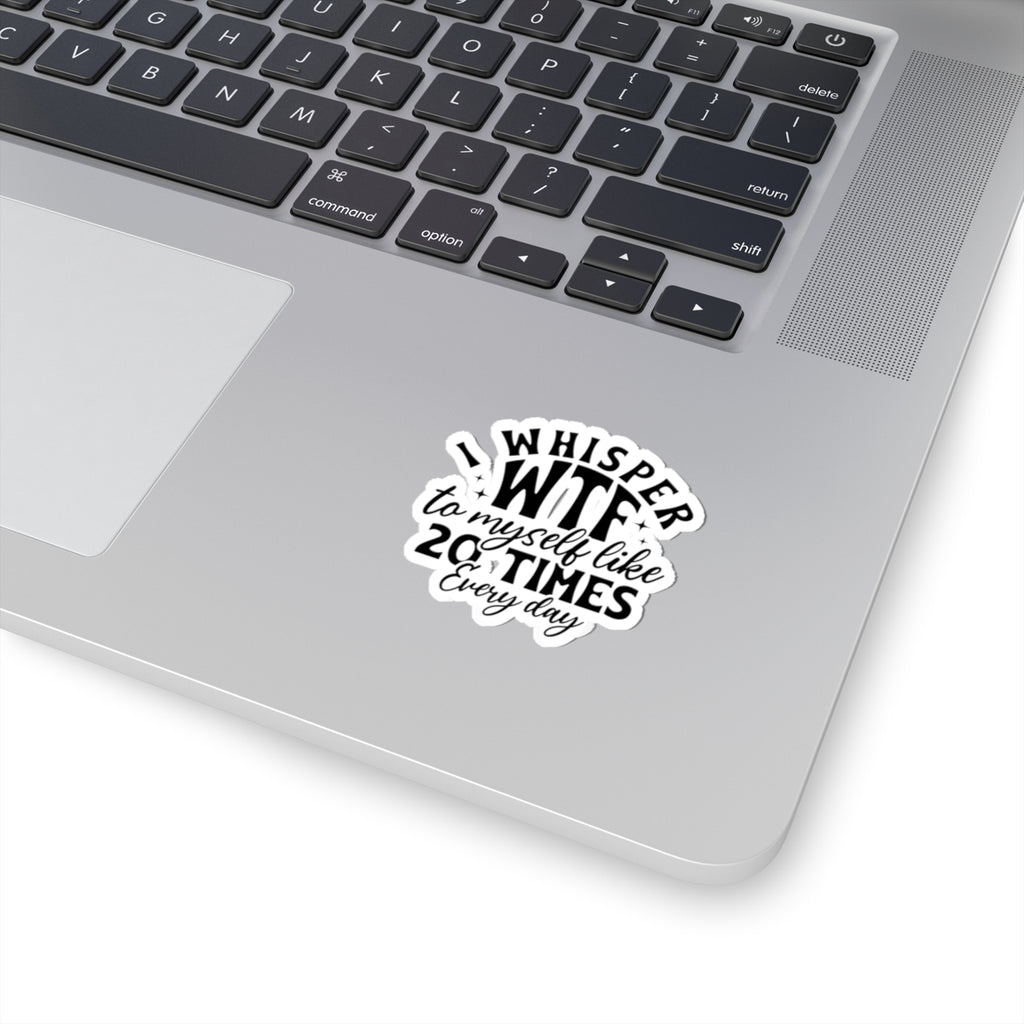 Sticker — "I Whisper WTF to Myself Like 20 Times Every Day" Funny Laptop Sticker