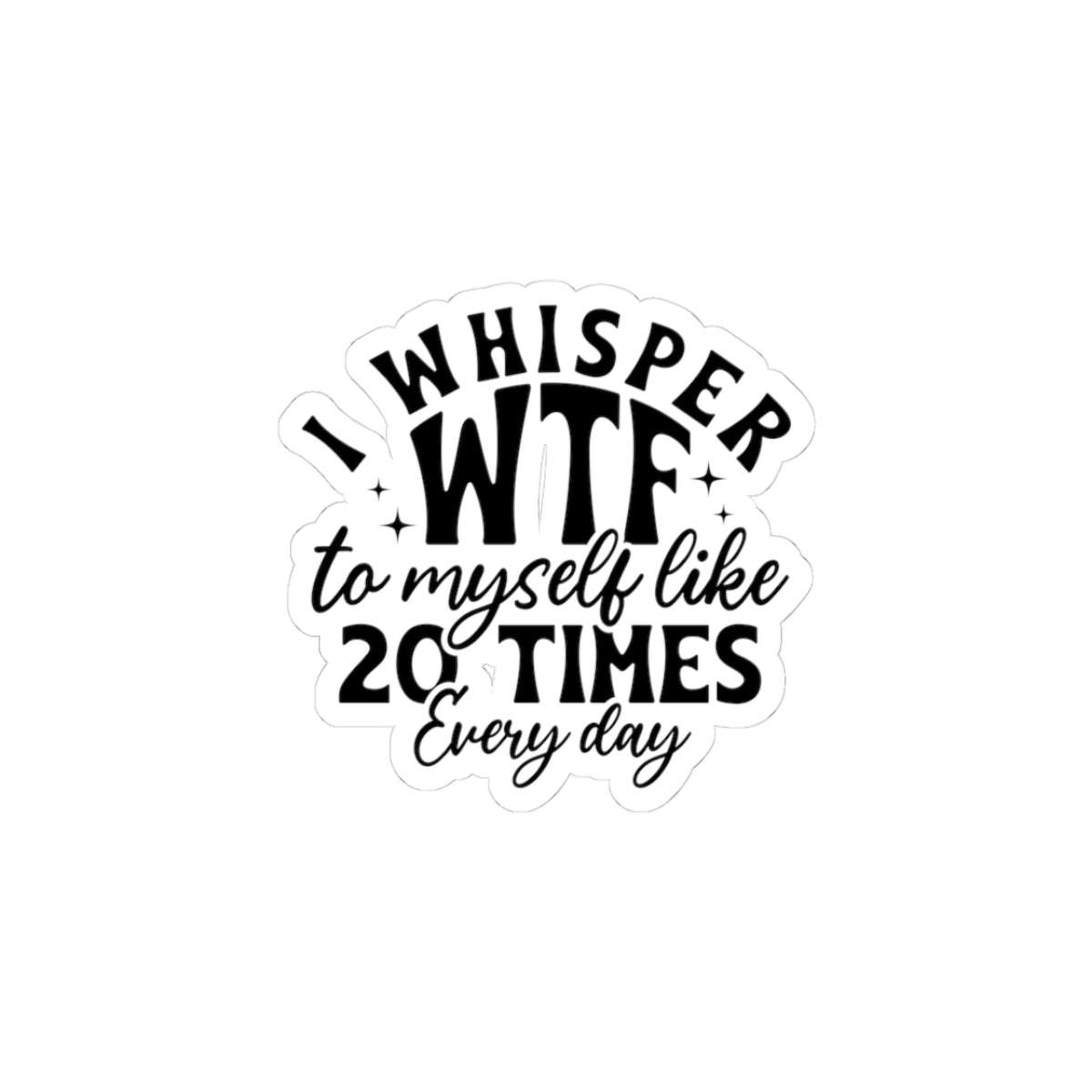 Sticker — "I Whisper WTF to Myself Like 20 Times Every Day" Funny Laptop Sticker