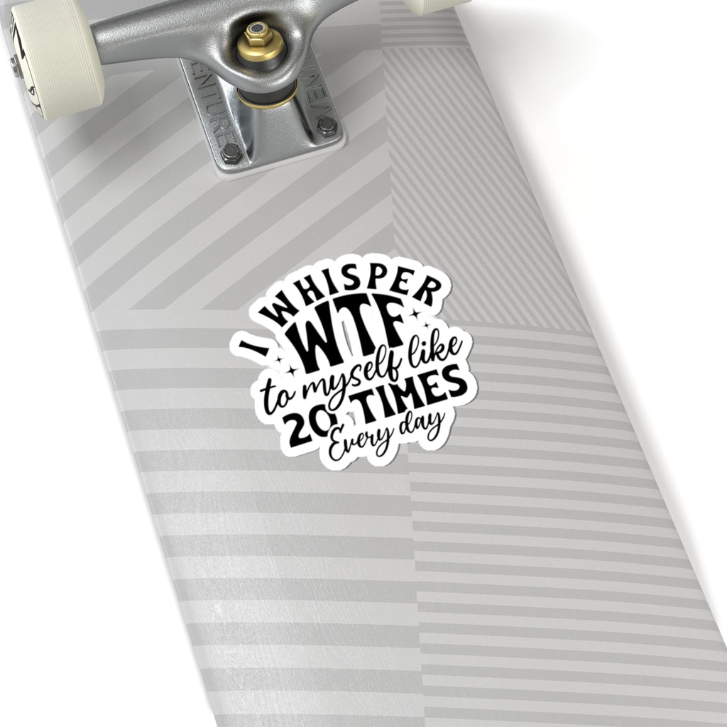 Sticker — "I Whisper WTF to Myself Like 20 Times Every Day" Funny Laptop Sticker
